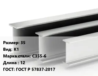 Двутавровая балка 35 К1 С355-6 L=12 ГОСТ: ГОСТ Р 57837-2017